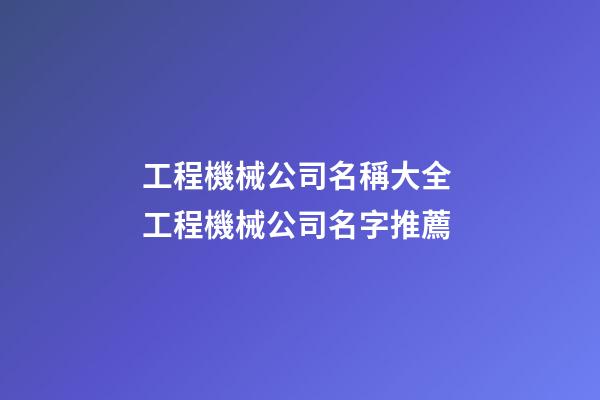 工程機械公司名稱大全 工程機械公司名字推薦-第1張-公司起名-玄機派